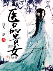 医品贵女又名名医贵女穿越宠文